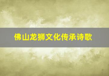 佛山龙狮文化传承诗歌