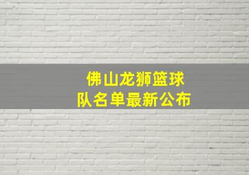 佛山龙狮篮球队名单最新公布