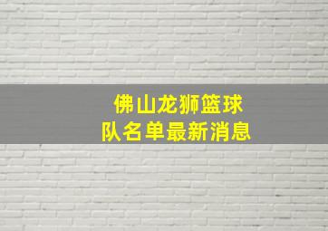 佛山龙狮篮球队名单最新消息