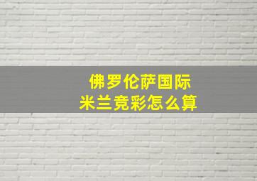 佛罗伦萨国际米兰竞彩怎么算