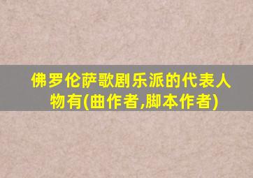 佛罗伦萨歌剧乐派的代表人物有(曲作者,脚本作者)