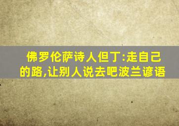 佛罗伦萨诗人但丁:走自己的路,让别人说去吧波兰谚语