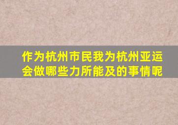 作为杭州市民我为杭州亚运会做哪些力所能及的事情呢