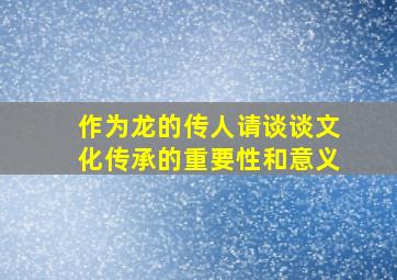 作为龙的传人请谈谈文化传承的重要性和意义