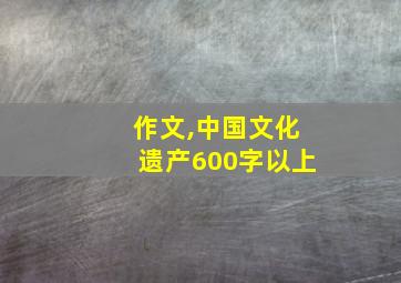 作文,中国文化遗产600字以上