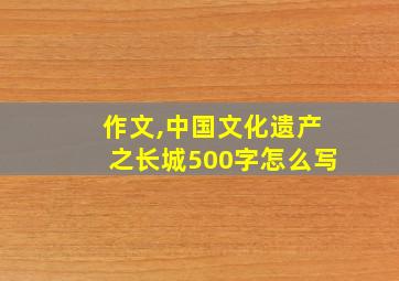 作文,中国文化遗产之长城500字怎么写