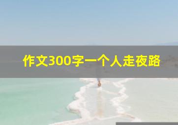 作文300字一个人走夜路