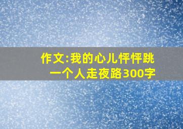 作文:我的心儿怦怦跳一个人走夜路300字