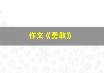 作文《勇敢》