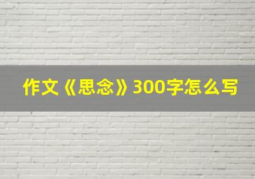 作文《思念》300字怎么写