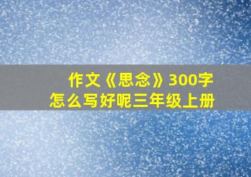 作文《思念》300字怎么写好呢三年级上册