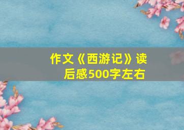 作文《西游记》读后感500字左右