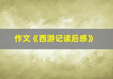 作文《西游记读后感》