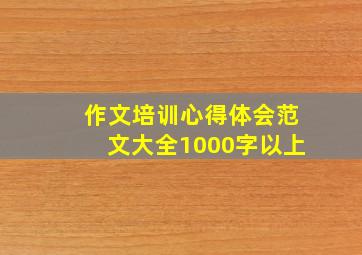 作文培训心得体会范文大全1000字以上