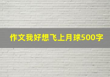 作文我好想飞上月球500字