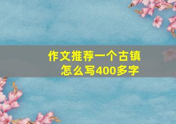 作文推荐一个古镇怎么写400多字