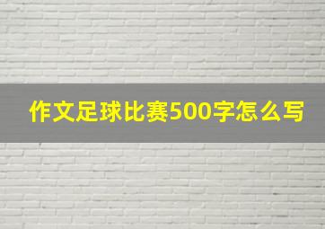 作文足球比赛500字怎么写