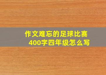 作文难忘的足球比赛400字四年级怎么写