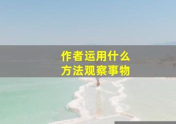 作者运用什么方法观察事物