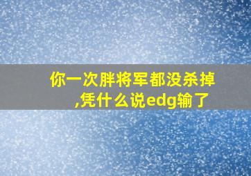 你一次胖将军都没杀掉,凭什么说edg输了