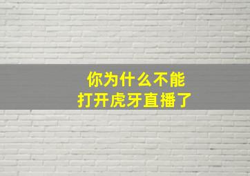 你为什么不能打开虎牙直播了