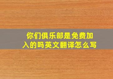 你们俱乐部是免费加入的吗英文翻译怎么写