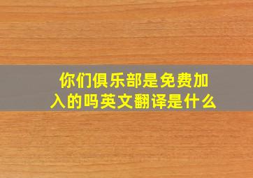 你们俱乐部是免费加入的吗英文翻译是什么