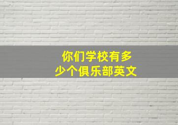 你们学校有多少个俱乐部英文