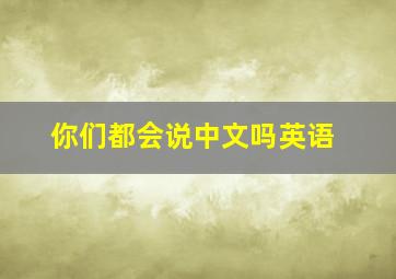 你们都会说中文吗英语