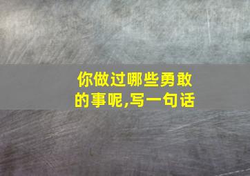 你做过哪些勇敢的事呢,写一句话