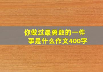 你做过最勇敢的一件事是什么作文400字