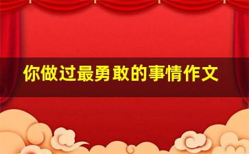 你做过最勇敢的事情作文