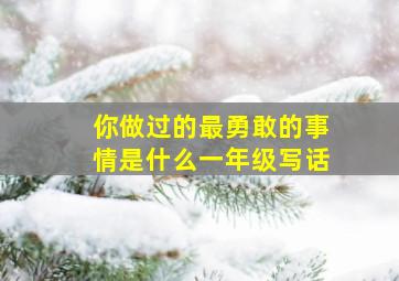 你做过的最勇敢的事情是什么一年级写话