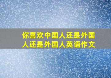 你喜欢中国人还是外国人还是外国人英语作文