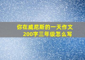 你在威尼斯的一天作文200字三年级怎么写