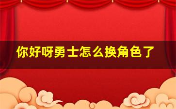 你好呀勇士怎么换角色了