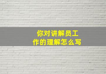 你对讲解员工作的理解怎么写