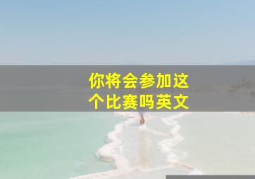 你将会参加这个比赛吗英文