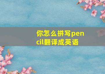 你怎么拼写pencil翻译成英语