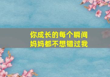 你成长的每个瞬间妈妈都不想错过我