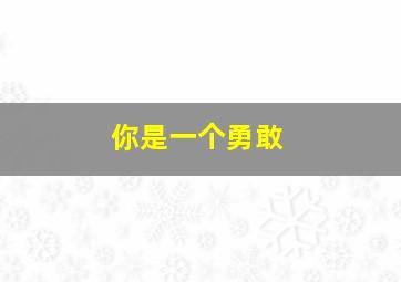 你是一个勇敢