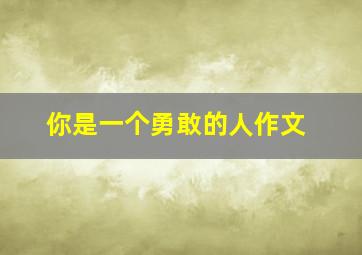 你是一个勇敢的人作文