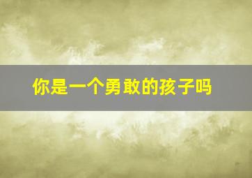 你是一个勇敢的孩子吗