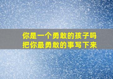 你是一个勇敢的孩子吗把你最勇敢的事写下来