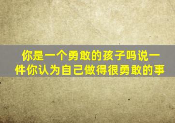 你是一个勇敢的孩子吗说一件你认为自己做得很勇敢的事