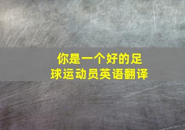 你是一个好的足球运动员英语翻译