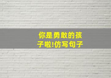 你是勇敢的孩子啦!仿写句子