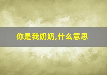 你是我奶奶,什么意思