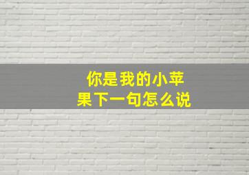 你是我的小苹果下一句怎么说