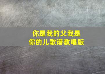 你是我的父我是你的儿歌谱教唱版